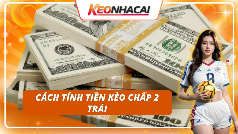 Tính tiền trong kèo chấp 2 trái như thế nào