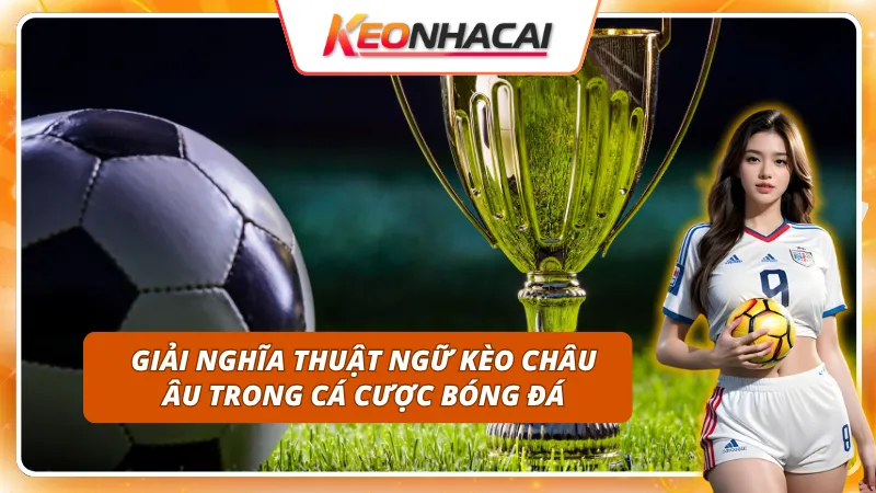 Thuật ngữ kèo nhà cái Châu Âu tưởng khó mà cực dễ hiểu